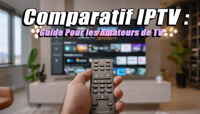 Comparatif IPTV : Guide Pour les Amateurs de TV pour trouver un abonnement en france
